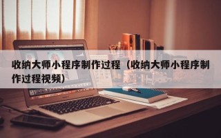 遵化市收纳大师小程序制作过程（收纳大师小程序制作过程视频）