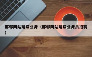 遵化市邯郸网站建设业务（邯郸网站建设业务员招聘）