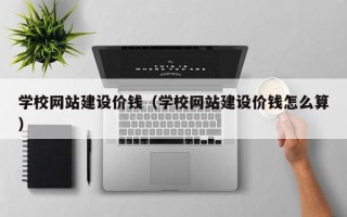 遵化市学校网站建设价钱（学校网站建设价钱怎么算）