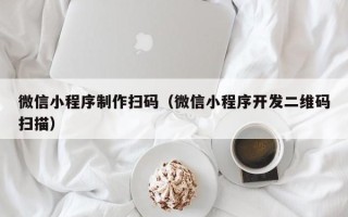 遵化市微信小程序制作扫码（微信小程序开发二维码扫描）