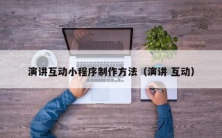 遵化市演讲互动小程序制作方法（演讲 互动）